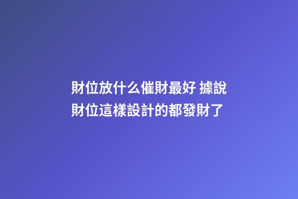 財位放什么催財最好 據說財位這樣設計的都發財了